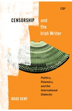 Coperta cărții 'Censorship and the Irish Writer: Politics, Polemics, and the International Dialectic - Brad Kent'