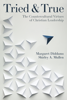 Coperta cărții 'Tried and True: The Countercultural Virtues of Christian Leadership - Margaret Diddams'