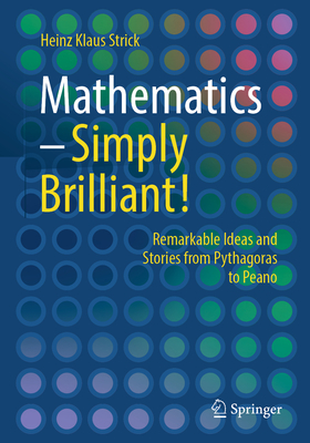 Coperta cărții 'Mathematics - Simply Brilliant!: Remarkable Ideas and Stories from Pythagoras to Peano - Heinz Klaus Strick'