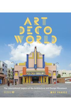 Art Deco World: The International Legacy of the Architecture and Design Movement - Max Chavez