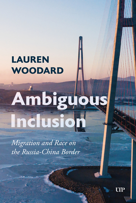 Coperta cărții 'Ambiguous Inclusion: Migration and Race on the Russia-China Border - Lauren Woodard'