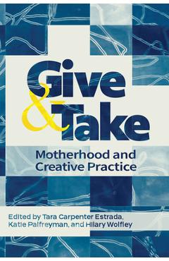 Coperta cărții 'Give and Take:: Motherhood and Creative Practice - Hilary Wolfley'
