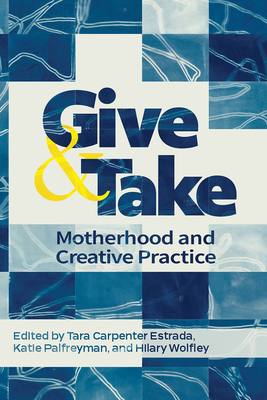 Coperta cărții 'Give and Take:: Motherhood and Creative Practice - Hilary Wolfley'