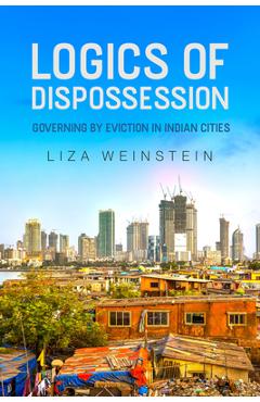 Coperta cărții 'Logics of Dispossession: Governing by Eviction in Indian Cities - Liza Weinstein'