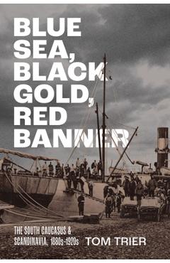 Coperta cărții 'Blue Sea, Black Gold, Red Banner: The South Caucasus and Scandinavia, 1880s-1920s - Tom Trier'