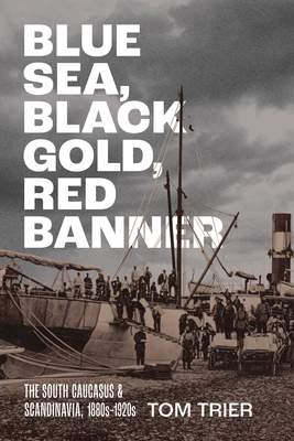 Coperta cărții 'Blue Sea, Black Gold, Red Banner: The South Caucasus and Scandinavia, 1880s-1920s - Tom Trier'