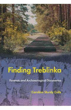 Finding Treblinka: Forensic and Archaeological Discoveries - Caroline Sturdy Colls