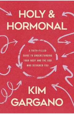 Holy and Hormonal: A Faith-Filled Guide to Understanding Your Body and the God Who Designed You - Kim Gargano