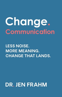 Coperta cărții 'Change. Communication: Less noise. More meaning. Change that lands - Jen Frahm'