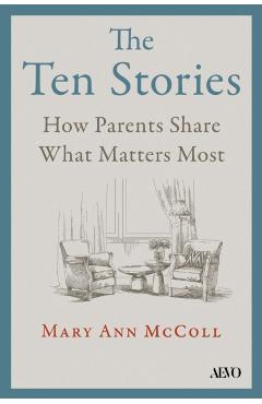 The Ten Stories: What Aging Parents Want Us to Hear - Mary Ann Mccoll