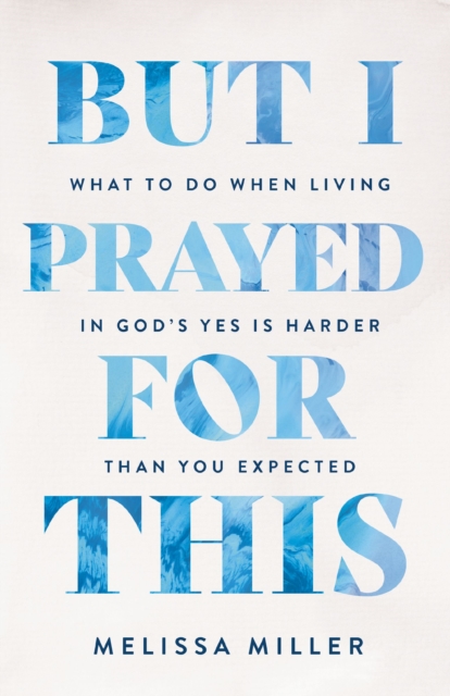 Coperta cărții 'But I Prayed for This: What to Do When Living in God's Yes Is Harder Than You Expected - Melissa Miller'