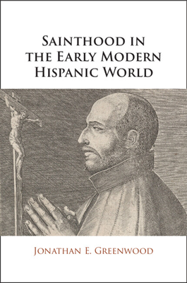 Coperta cărții 'Sainthood in the Early Modern Hispanic World - Jonathan E. Greenwood'