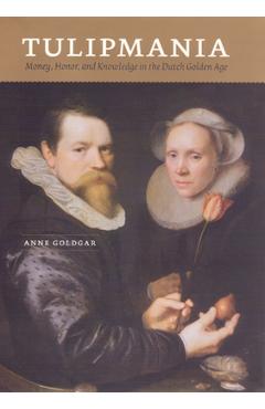 Coperta cărții 'Tulipmania: Money, Honor, and Knowledge in the Dutch Golden Age - Anne Goldgar'