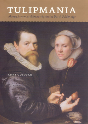 Coperta cărții 'Tulipmania: Money, Honor, and Knowledge in the Dutch Golden Age - Anne Goldgar'