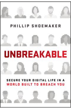 Coperta cărții 'Unbreakable: Secure Your Digital Life in a World Built to Breach You - Phillip Shoemaker'