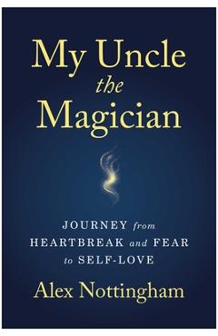Coperta cărții 'My Uncle the Magician: Journey from Heartbreak and Fear to Self-Love - Alex Nottingham'