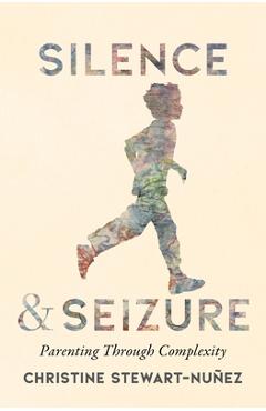 Coperta cărții 'Silence and Seizure: Parenting Through Complexity - Christine Stewart-nuñez'