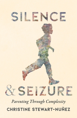 Coperta cărții 'Silence and Seizure: Parenting Through Complexity - Christine Stewart-nuñez'