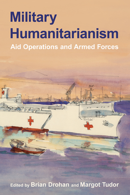 Coperta cărții 'Military Humanitarianism: Aid Operations and Armed Forces - Brian Drohan'
