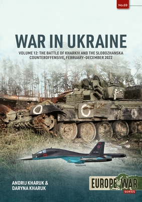 Coperta cărții 'War in Ukraine Volume 12: The Battle of Kharkiv and the Slobozhan Counteroffensive, February-October 2022 - Andrij'