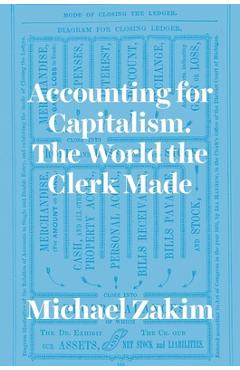 Accounting for Capitalism: The World the Clerk Made - Michael Zakim