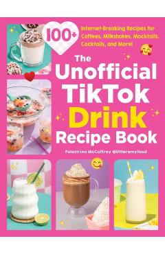 The Unofficial Tiktok Drink Recipe Book: 100+ Internet-Breaking Recipes for Coffees, Milkshakes, Mocktails, Cocktails, and More! - Palestrina Mccaffrey