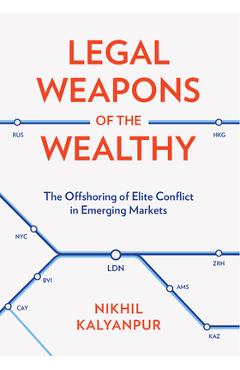 Coperta cărții 'Legal Weapons of the Wealthy: The Offshoring of Elite Conflict in Emerging Markets - Nikhil Kalyanpur'
