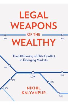 Legal Weapons of the Wealthy: The Offshoring of Elite Conflict in Emerging Markets - Nikhil Kalyanpur