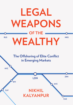 Coperta cărții 'Legal Weapons of the Wealthy: The Offshoring of Elite Conflict in Emerging Markets - Nikhil Kalyanpur'