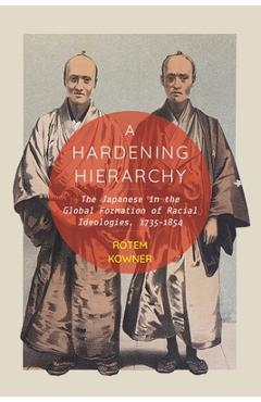 Coperta cărții 'A Hardening Hierarchy: The Japanese in the Global Formation of Racial Ideologies, 1735-1854 - Rotem Kowner'