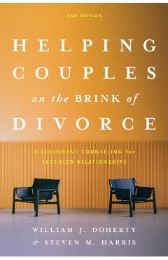 Helping Couples on the Brink of Divorce: Discernment Counseling for Troubled Relationships - William J. Doherty