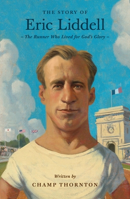 Coperta cărții 'The Story of Eric Liddell: The Runner Who Lived for God's Glory - Champ Thornton'