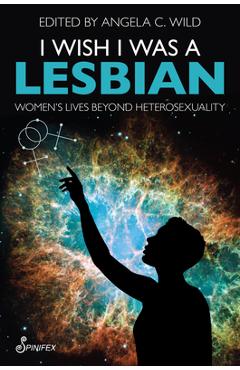 Coperta cărții 'I Wish I Was a Lesbian: Women's Lives Beyond Heterosexuality - Angela C. Wild'