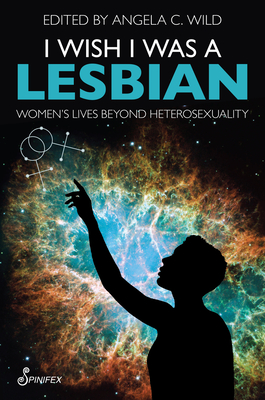 Coperta cărții 'I Wish I Was a Lesbian: Women's Lives Beyond Heterosexuality - Angela C. Wild'