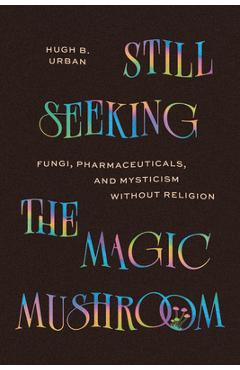 Coperta cărții 'Still Seeking the Magic Mushroom: Fungi, Pharmaceuticals, and Mysticism Without Religion - Hugh B. Urban'