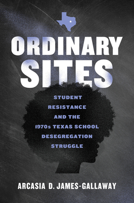 Coperta cărții 'Ordinary Sites: Student Resistance and the 1970s Texas School Desegregation Struggle - Arcasia D. James-gallaway'