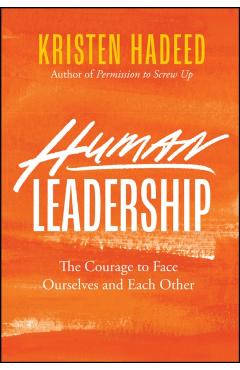 Human Leadership: The Courage to Face Ourselves and Each Other - Kristen Hadeed