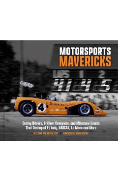 Motorsports Mavericks: Daring Drivers, Brilliant Designers, and Milestone Events That Reshaped F1, Indy, Nascar, Le Mans and More - George Levy