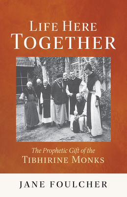 Coperta cărții 'Life Here Together: The Prophetic Gift of the Tibhirine Monks Volume 305 - Jane Foulcher'