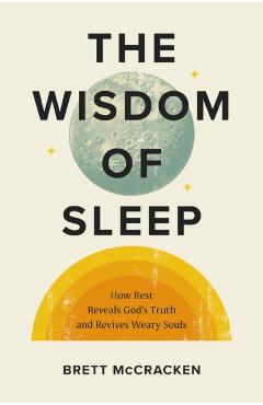 The Wisdom of Sleep: How Rest Reveals God's Truth and Revives Weary Souls - Brett Mccracken