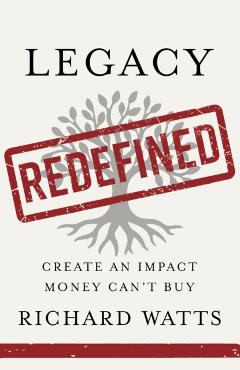 Coperta cărții 'Legacy Redefined: Create an Impact Money Can't Buy - Richard Watts'