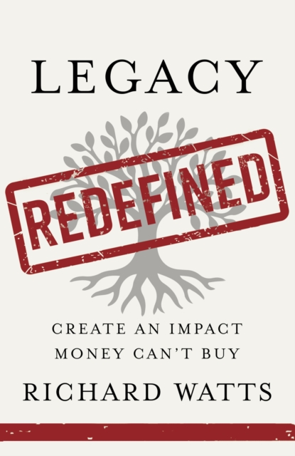 Coperta cărții 'Legacy Redefined: Create an Impact Money Can't Buy - Richard Watts'
