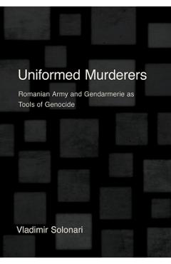 Coperta cărții 'Uniformed Murderers: Romanian Army and Gendarmerie as Tools of Genocide - Vladimir Solonari'