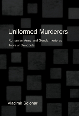 Coperta cărții 'Uniformed Murderers: Romanian Army and Gendarmerie as Tools of Genocide - Vladimir Solonari'