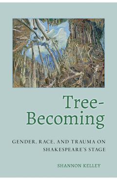 Coperta cărții 'Tree-Becoming: Gender, Race, and Trauma on Shakespeare's Stage - Shannon Kelley'