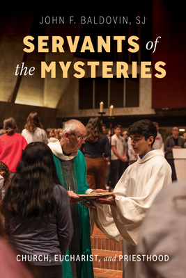 Coperta cărții 'Servants of the Mysteries: Church, Eucharist, and Priesthood - John F. Baldovin'