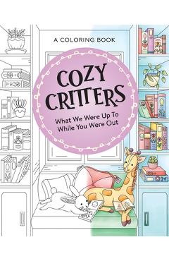 Coperta cărții 'Cozy Critters Coloring Book: What We Were Up to While You Were Out -'