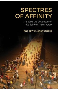 Coperta cărții 'Spectres of Affinity: The Social Life of Comparison at a Southeast Asian Border - Andrew M. Carruthers'