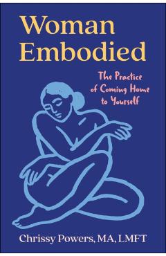 Woman, Embodied: The Practice of Coming Home to Yourself - Chrissy Powers