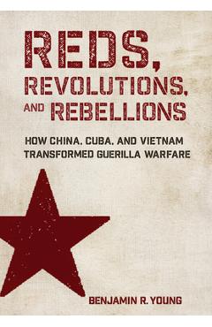 Coperta cărții 'Reds, Revolutions, and Rebellions: How China, Cuba, and Vietnam Transformed Guerilla Warfare - Benjamin R. Young'